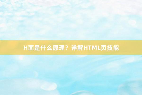 H面是什么原理？详解HTML页技能