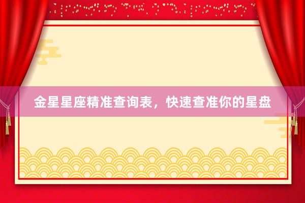 金星星座精准查询表，快速查准你的星盘