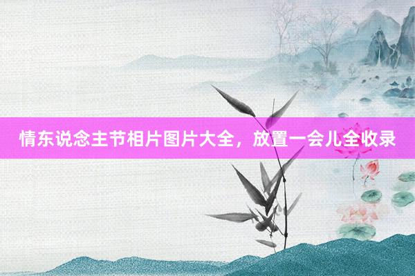 情东说念主节相片图片大全，放置一会儿全收录